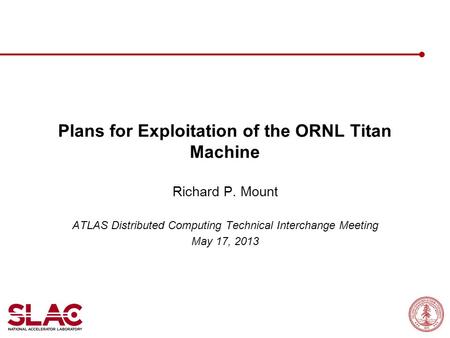Plans for Exploitation of the ORNL Titan Machine Richard P. Mount ATLAS Distributed Computing Technical Interchange Meeting May 17, 2013.