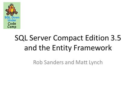 SQL Server Compact Edition 3.5 and the Entity Framework Rob Sanders and Matt Lynch.