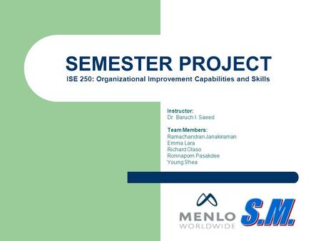 SEMESTER PROJECT ISE 250: Organizational Improvement Capabilities and Skills Instructor: Dr. Baruch I. Saeed Team Members: Ramachandran Janakiraman Emma.