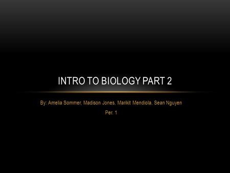 By: Amelia Sommer, Madison Jones, Marikit Mendiola, Sean Nguyen Per. 1 INTRO TO BIOLOGY PART 2.