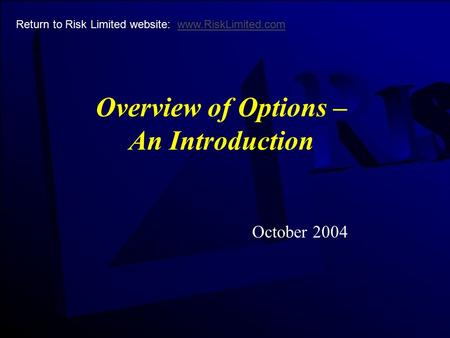Overview of Options – An Introduction October 2004 Return to Risk Limited website: www.RiskLimited.comwww.RiskLimited.com.