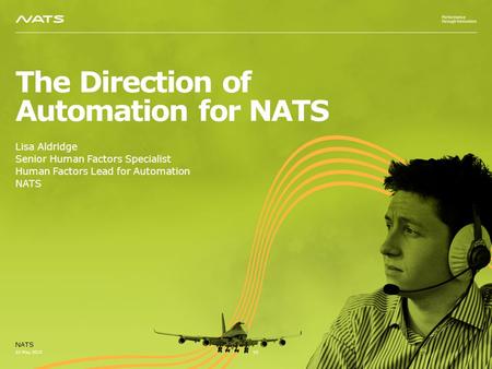 The Direction of Automation for NATS Lisa Aldridge Senior Human Factors Specialist Human Factors Lead for Automation NATS 22 May 2015 NATS V2.