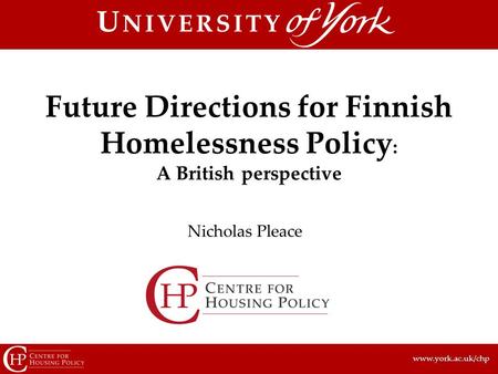 Www.york.ac.uk/chp Nicholas Pleace Future Directions for Finnish Homelessness Policy : A British perspective.