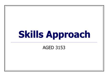 Skills Approach AGED 3153. Leadership has a harder job to do than just choose sides. It must bring sides together. ~Jesse Jackson Thought of the day…