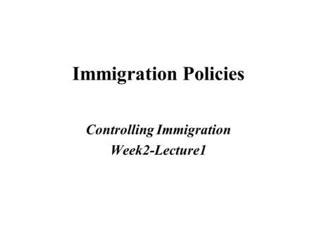 Immigration Policies Controlling Immigration Week2-Lecture1.
