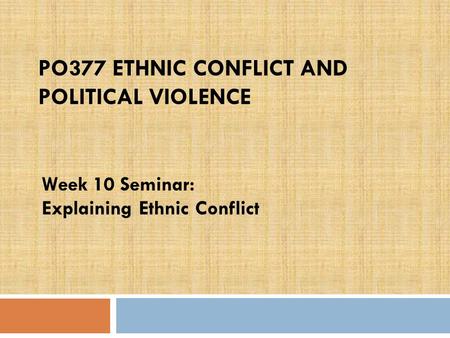 PO377 ETHNIC CONFLICT AND POLITICAL VIOLENCE Week 10 Seminar: Explaining Ethnic Conflict.