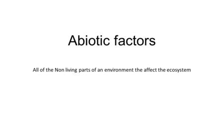 Abiotic factors All of the Non living parts of an environment the affect the ecosystem.