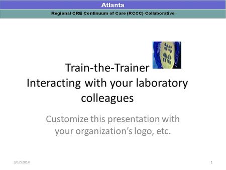Train-the-Trainer Interacting with your laboratory colleagues Customize this presentation with your organization’s logo, etc. 13/17/2014.