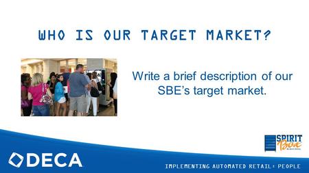 WHO IS OUR TARGET MARKET? Write a brief description of our SBE’s target market. IMPLEMENTING AUTOMATED RETAIL: PEOPLE.