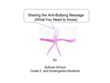 Sharing the Anti-Bullying Message (What You Need to Know) By Sullivan School Grade 5 and Kindergarten Students.