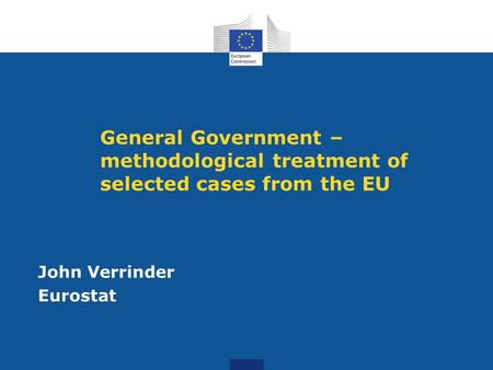 General Government – methodological treatment of selected cases from the EU John Verrinder Eurostat.