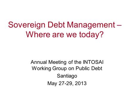 Sovereign Debt Management – Where are we today? Debt Management Performance Assessment Tool (DeMPA) Annual Meeting of the INTOSAI Working Group on Public.