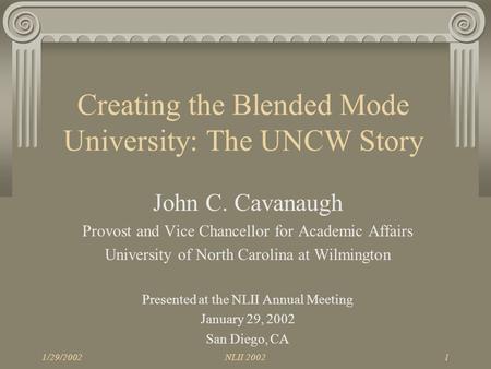 1/29/2002NLII 20021 Creating the Blended Mode University: The UNCW Story John C. Cavanaugh Provost and Vice Chancellor for Academic Affairs University.