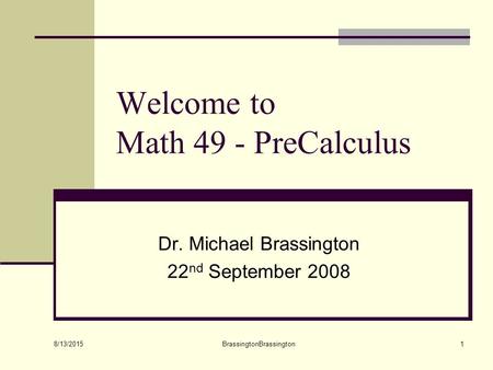 8/13/2015 BrassingtonBrassington1 Welcome to Math 49 - PreCalculus Dr. Michael Brassington 22 nd September 2008.