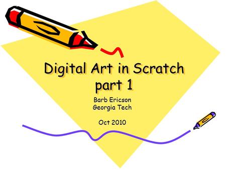 Digital Art in Scratch part 1 Barb Ericson Georgia Tech Oct 2010.