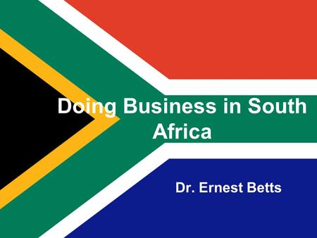Doing Business in South Africa Dr. Ernest Betts. 2 About South Africa Capital: Administrative: Pretoria Legislative: Cape Town Judicial: Johannesburg.