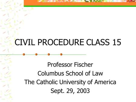 CIVIL PROCEDURE CLASS 15 Professor Fischer Columbus School of Law The Catholic University of America Sept. 29, 2003.