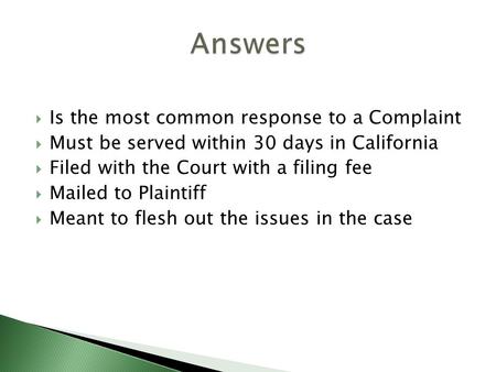  Is the most common response to a Complaint  Must be served within 30 days in California  Filed with the Court with a filing fee  Mailed to Plaintiff.