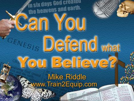 Mike Riddle www.Train2Equip.com. Topics  The Bible has answers  The origin of the universe  The origin of life  The fossil record  Origin of dinosaurs.