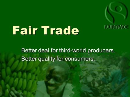 Fair Trade Better deal for third-world producers. Better quality for consumers.