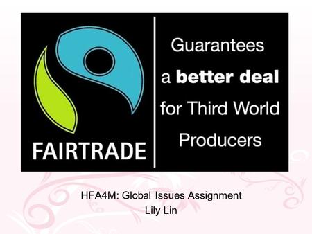 Fairtrade HFA4M: Global Issues Assignment Lily Lin.