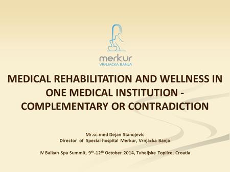 MEDICAL REHABILITATION AND WELLNESS IN ONE MEDICAL INSTITUTION - COMPLEMENTARY OR CONTRADICTION Mr.sc.med Dejan Stanojevic Director of Special hospital.