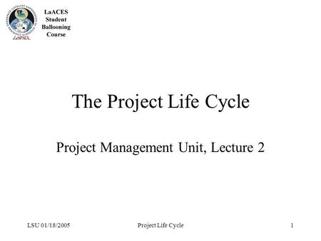 LSU 01/18/2005Project Life Cycle1 The Project Life Cycle Project Management Unit, Lecture 2.