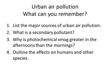 Urban air pollution What can you remember? 1.List the major sources of urban air pollution. 2.What is a secondary pollutant? 3.Why is photochemical smog.