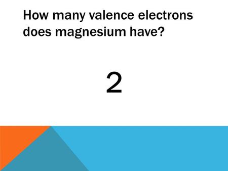 How many valence electrons does magnesium have? 2.