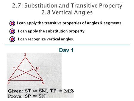 Day 1 I can apply the transitive properties of angles & segments. I can apply the substitution property. I can recognize vertical angles.
