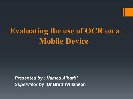Evaluating the use of OCR on a Mobile Device Presented by : Hamed Alharbi Supervisor by :Dr Brett Wilkinson.