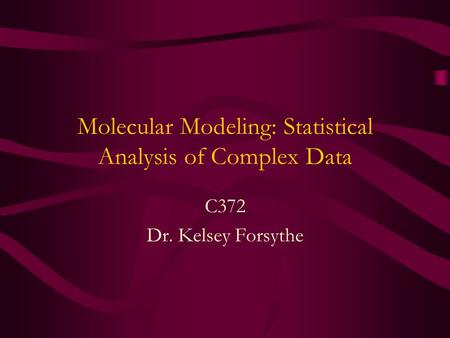 Molecular Modeling: Statistical Analysis of Complex Data C372 Dr. Kelsey Forsythe.