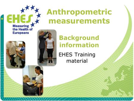 Anthropometric measurements Background information EHES Training material.