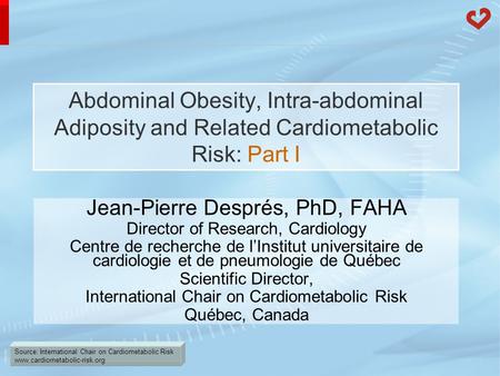 Source: International Chair on Cardiometabolic Risk www.cardiometabolic-risk.org Abdominal Obesity, Intra-abdominal Adiposity and Related Cardiometabolic.