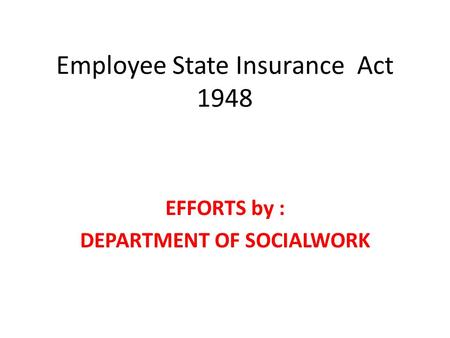 Employee State Insurance Act 1948 EFFORTS by : DEPARTMENT OF SOCIALWORK.