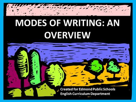 MODES OF WRITING: AN OVERVIEW Created for Edmond Public Schools English Curriculum Department.
