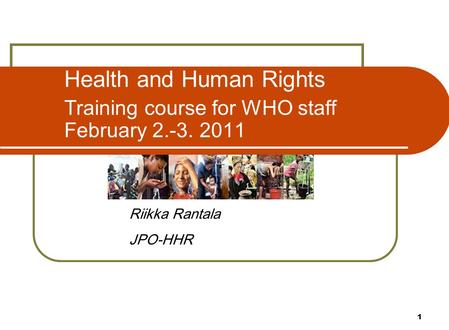 1 Health and Human Rights Training course for WHO staff February 2.-3. 2011 Riikka Rantala JPO-HHR.