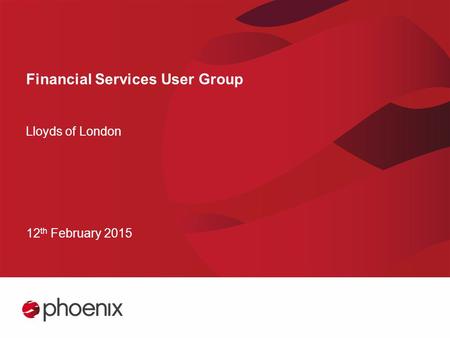 Financial Services User Group Lloyds of London 12 th February 2015.