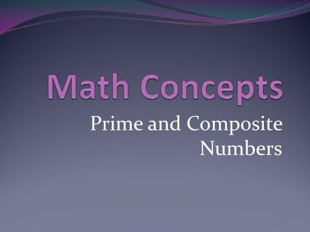 Prime and Composite Numbers. Introduction Me: I am in compacted math and I will show you the math concept of prime and composite numbers. Concept: Every.