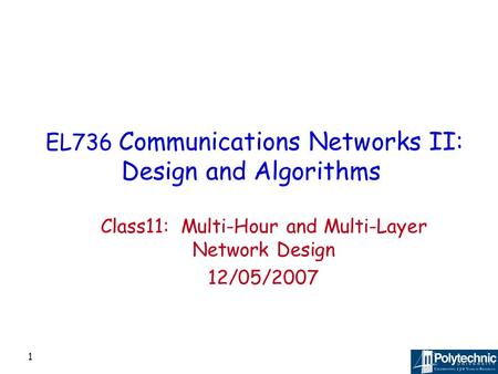 1 EL736 Communications Networks II: Design and Algorithms Class11: Multi-Hour and Multi-Layer Network Design 12/05/2007.