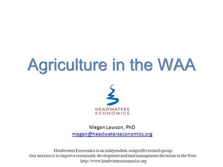 Agriculture in the WAA Headwaters Economics is an independent, nonprofit research group. Our mission is to improve community development and land management.
