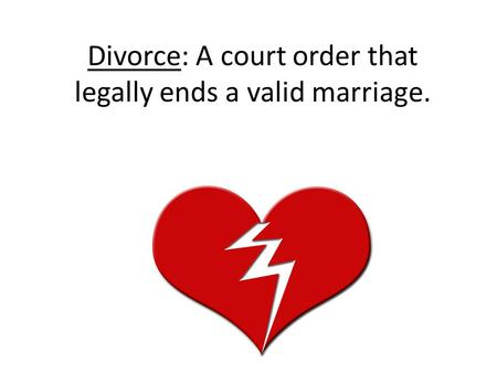 Divorce: A court order that legally ends a valid marriage.