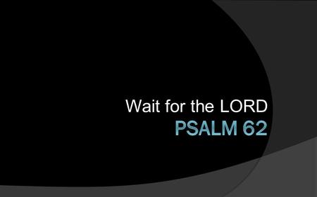Wait for the LORD. For God alone my soul waits in silence; from him comes my salvation. He alone is my rock and my salvation, my fortress; I shall not.