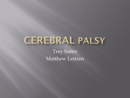 Trey Sutter Matthew Leitzen.  Cerebral Palsy is a condition, sometimes thought of as a group of disorders that can involve brain and nervous system functions.