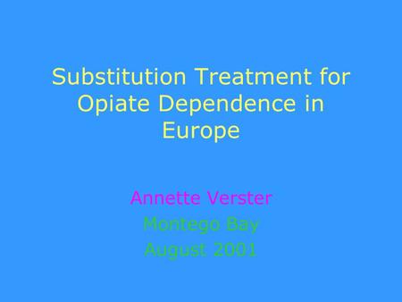 Substitution Treatment for Opiate Dependence in Europe Annette Verster Montego Bay August 2001.