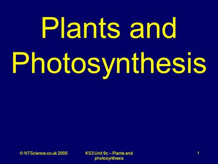 © NTScience.co.uk 2005KS3 Unit 9c – Plants and photosynthesis 1 Plants and Photosynthesis.