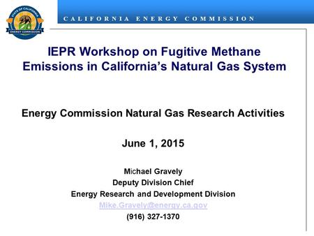 C A L I F O R N I A E N E R G Y C O M M I S S I O N IEPR Workshop on Fugitive Methane Emissions in California’s Natural Gas System Energy Commission Natural.