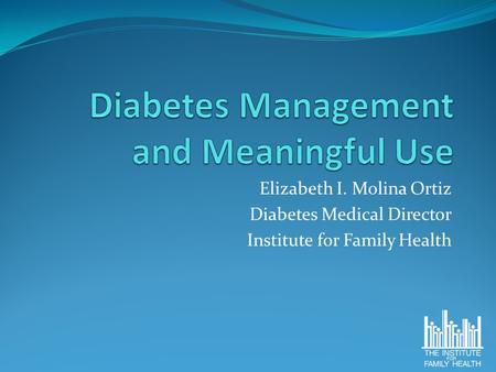 Elizabeth I. Molina Ortiz Diabetes Medical Director Institute for Family Health.