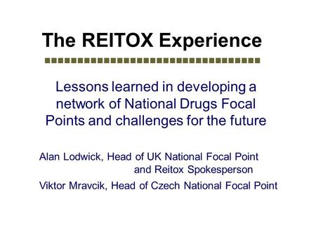 The REITOX Experience Lessons learned in developing a network of National Drugs Focal Points and challenges for the future Alan Lodwick, Head of UK National.