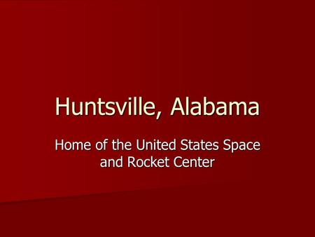 Huntsville, Alabama Home of the United States Space and Rocket Center.
